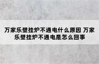 万家乐壁挂炉不通电什么原因 万家乐壁挂炉不通电是怎么回事